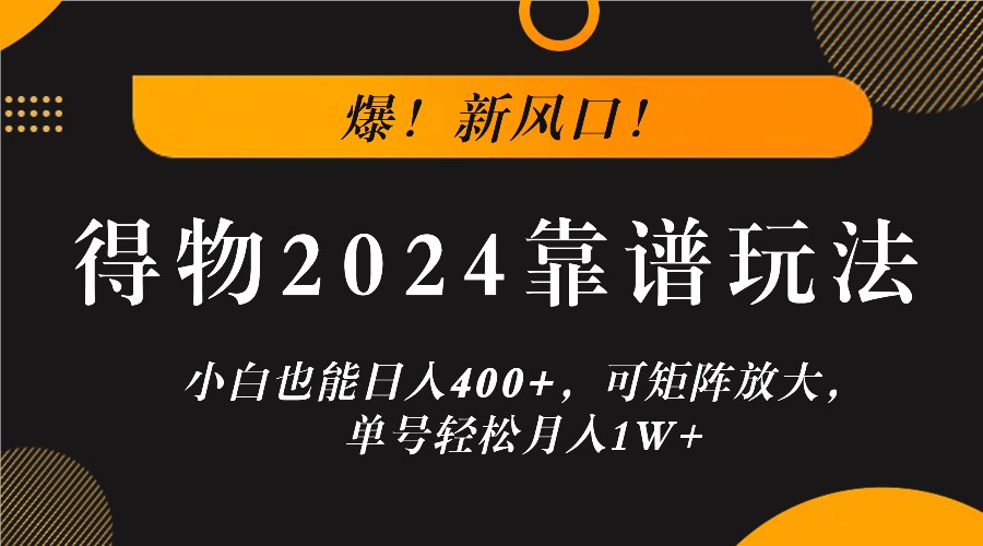 爆！新风口！小白也能日入400+，得物2024靠谱玩法，可矩阵放大，单号轻松月入1W+-副业团