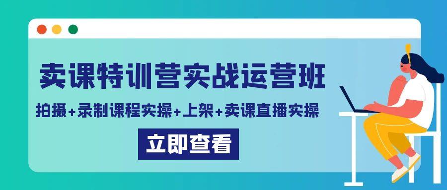 卖课特训营实战运营班:拍摄+录制课程实操+上架课程+卖课直播实操-副业团