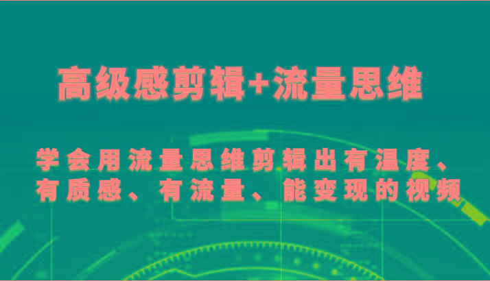 高级感剪辑+流量思维 学会用流量思维剪辑出有温度、有质感、有流量、能变现的视频-副业团