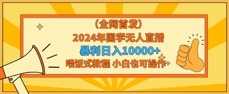 全网首发2024年国学无人直播暴力日入1w,加喂饭式教程,小白也可操作【揭秘】-副业团