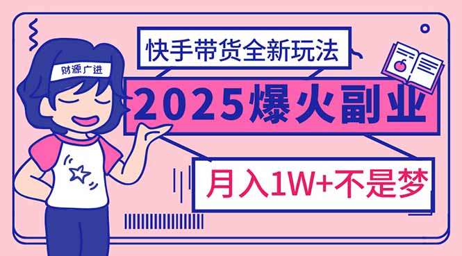 2025年爆红副业!快手带货全新玩法,月入1万加不是梦!-副业团