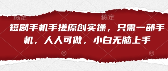 短剧手机手搓原创实操,只需一部手机,人人可做,小白无脑上手-副业团