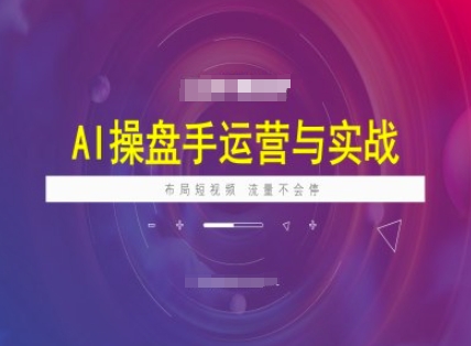 AI操盘手运营实战课程，布局短祝频，流量不会停-副业团