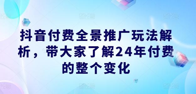 抖音付费全景推广玩法解析,带大家了解24年付费的整个变化-副业团