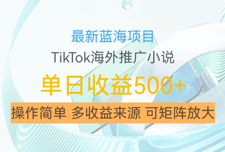 最新蓝海项目，利用tiktok海外推广小说赚钱佣金，简单易学，日入500+，可矩阵放大【揭秘】-副业团