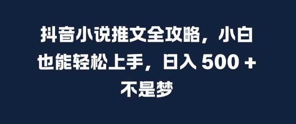 抖音小说推文全攻略，小白也能轻松上手，日入 5张+ 不是梦【揭秘】-副业团