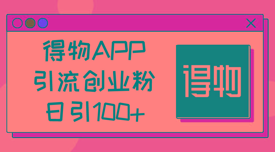 得物APP引流创业粉,日引100+-副业团