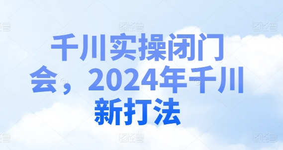 千川实操闭门会,2024年千川新打法-副业团