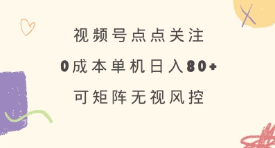 视频号点点关注,0成本单号80+,可矩阵,绿色正规,长期稳定【揭秘】