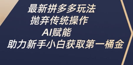 最新拼多多玩法,抛弃传统操作,AI赋能,助力新手小白获取第一桶金-副业团