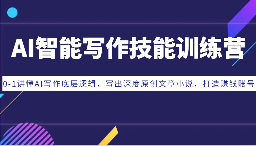 AI智能写作技能训练营:0-1讲懂AI写作底层逻辑,写出深度原创文章小说,打造赚钱账号-副业团