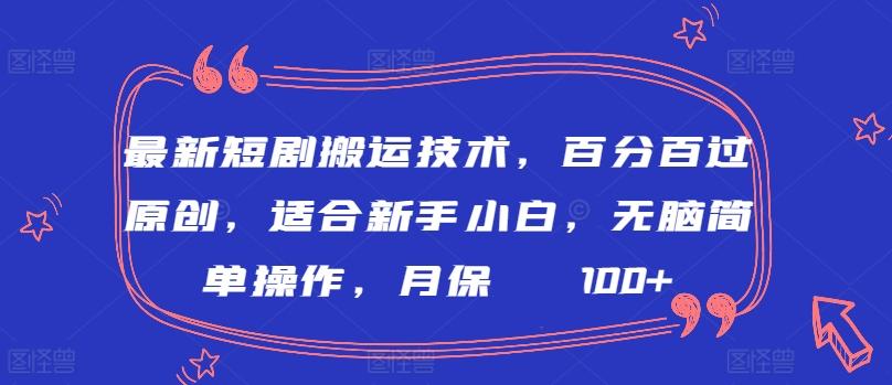 最新短剧搬运技术，百分百过原创，适合新手小白，无脑简单操作，月保底2000+【揭秘】-副业团