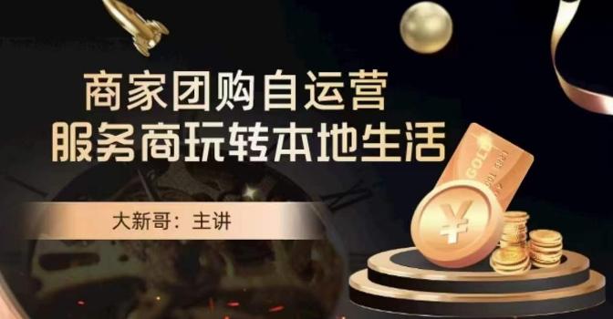 大新哥·商家团购自运营-玩转本地生活-副业团