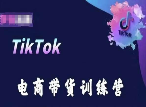 TikTok电商带货训练营，跟随时代潮流，跨境掘金-副业团