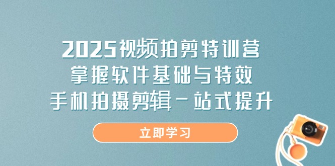 2025视频拍剪特训营,掌握软件基础与特效,手机拍摄剪辑一站式提升-副业团