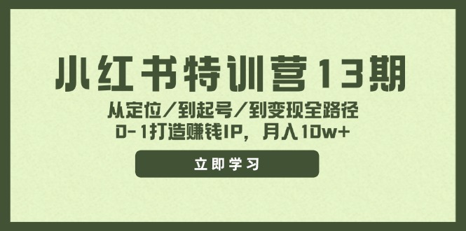 小红书特训营13期,从定位/到起号/到变现全路径,0-1打造赚钱IP,月入10w+-副业团