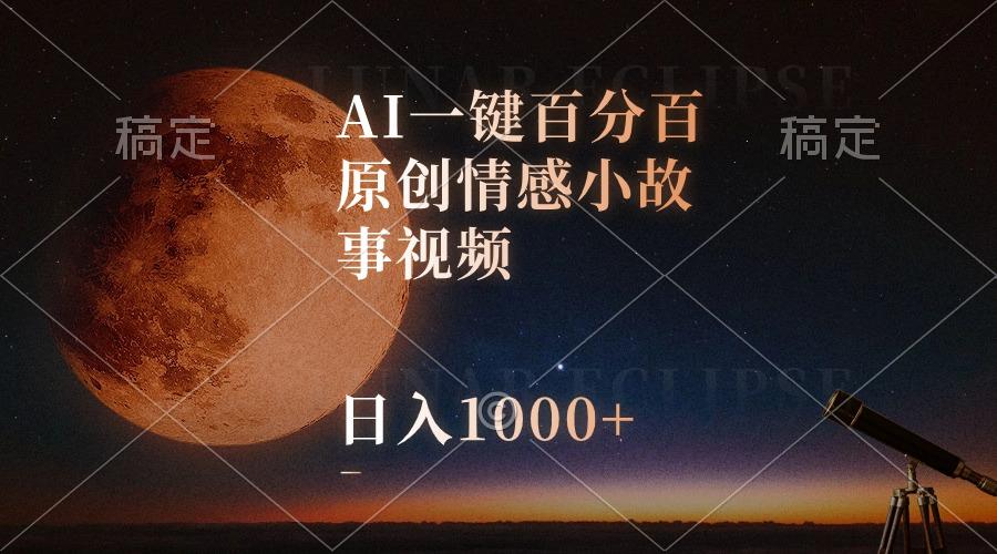 AI一键百分百原创情感小故事视频，视频号最顶赛道，日入1000+-副业团