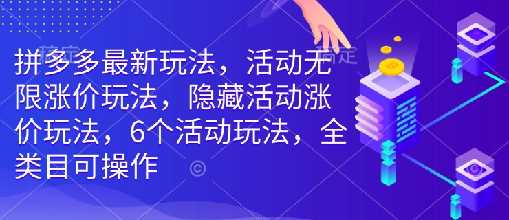 拼多多最新玩法,活动无限涨价玩法,隐藏活动涨价玩法,6个活动玩法,全类目可操作-副业团