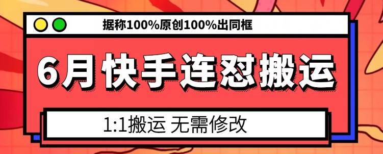 6月快手连怼搬运,模板搬运,据称100%原创100%出同框-副业团
