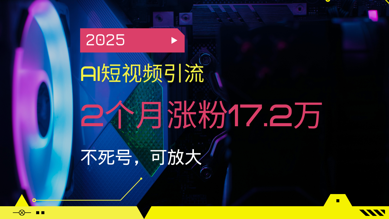 2025AI短视频引流,2个月涨粉17.2万,不死号,可放大-副业团