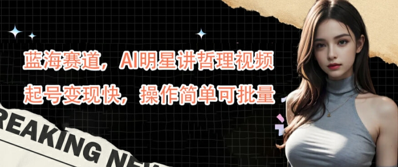 蓝海赛道,AI明星讲哲理视频,起号变现快,操作简单可批量【揭秘】-副业团