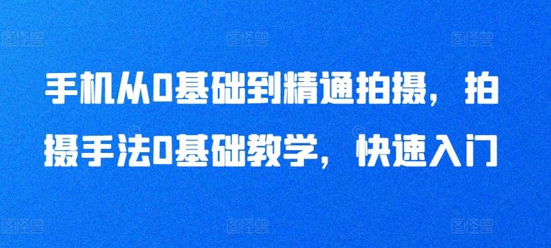 手机从0基础到精通拍摄,拍摄手法0基础教学,快速入门-副业团