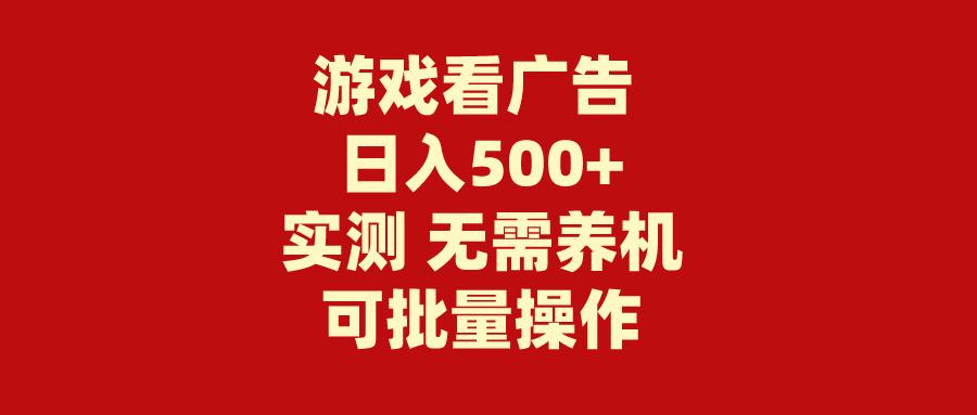 (9904期)游戏看广告 无需养机 操作简单 没有成本 日入500+-副业团