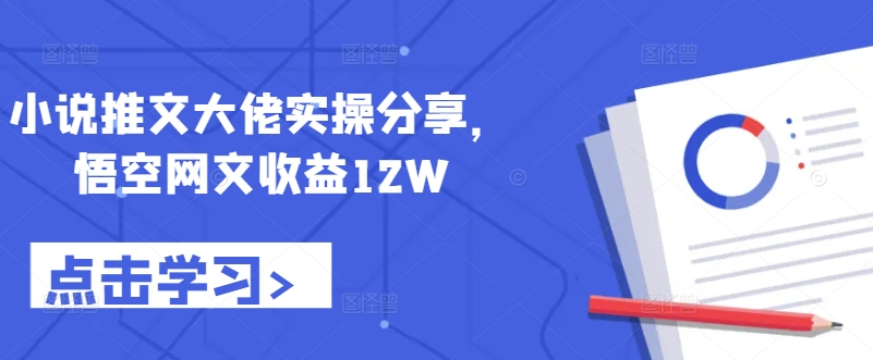 小说推文大佬实操分享,悟空网文收益12W-副业团