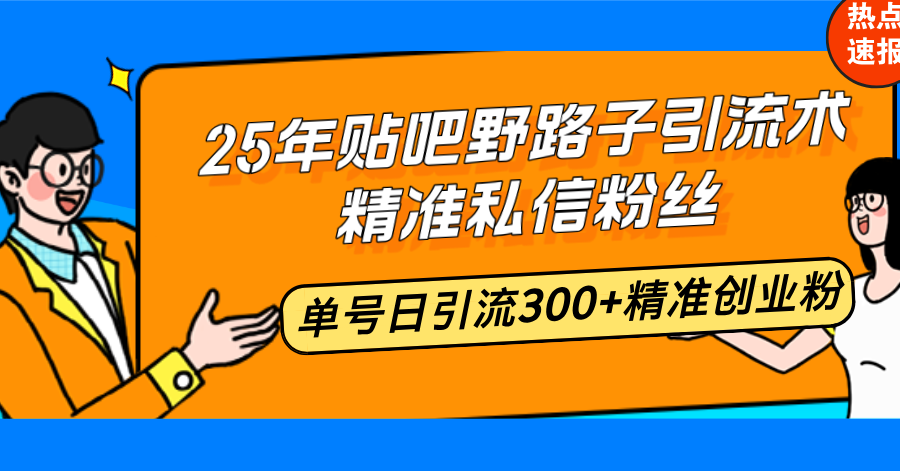25年贴吧野路子引流术,精准私信粉丝,单号日引流300+精准创业粉-副业团