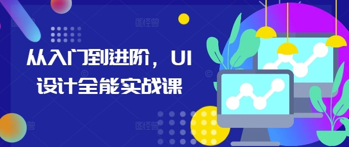 从入门到进阶,UI设计全能实战课-副业团