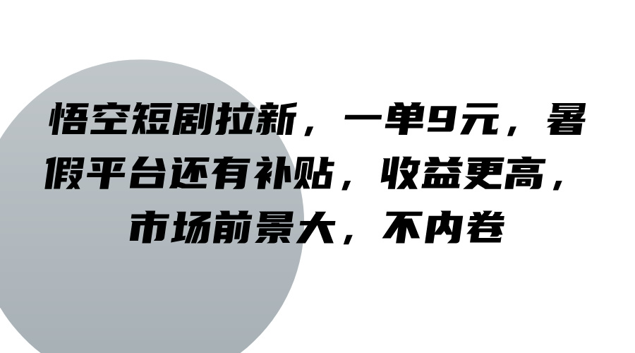 悟空短剧拉新,一单9元,暑假平台还有补贴,收益更高,市场前景大,不内卷-副业团