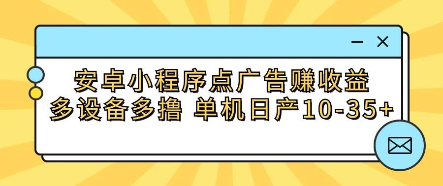 安卓小程序点广告赚收益，多设备多撸 单机日产10-35+-副业团