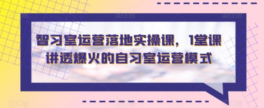 智习室运营落地实操课,1堂课讲透爆火的自习室运营模式-副业团