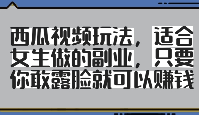西瓜视频玩法,适合女生做的副业,只要你敢露脸就有收益-副业团