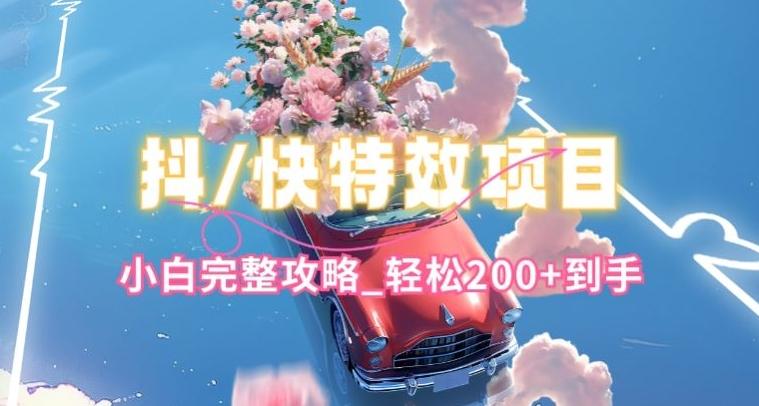 抖音快手双平台特效教程,玩法简单,小白完整攻略,轻松100+到手【揭秘】-副业团