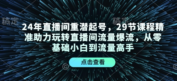 24年直播间重潜起号,29节课程精准助力玩转直播间流量爆流,从零基础小白到流量高手-副业团