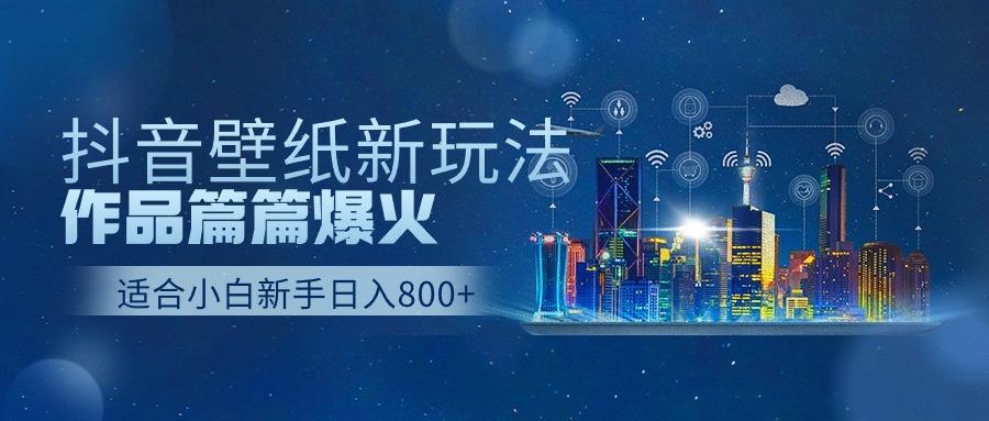 抖音壁纸号新玩法,一个作品只需要5分钟,条条爆款日收益1000+-副业团