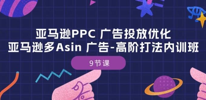 亚马逊PPC 广告投放优化:亚马逊多Asin 广告-高阶打法内训班-9节课-副业团