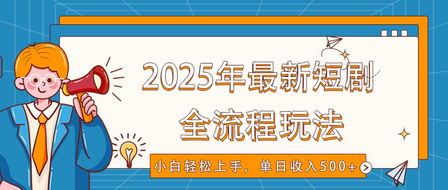 2025年最新短剧玩法，全流程实操，小白轻松上手，视频号抖音同步分发，单日收入500+-副业团