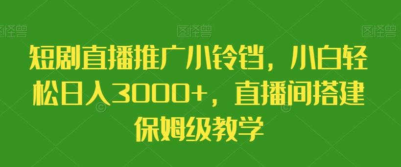 短剧直播推广小铃铛,小白轻松日入3000+,直播间搭建保姆级教学-副业团