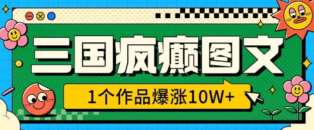 三国疯癫图文,1个作品爆涨10W+,3分钟教会你,趁着风口无脑冲(附详细教学)-副业团