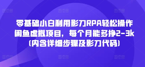 零基础小白利用影刀RPA轻松操作闲鱼虚拟项目，每个月能多挣2-3k(内含详细步骤及影刀代码)-副业团