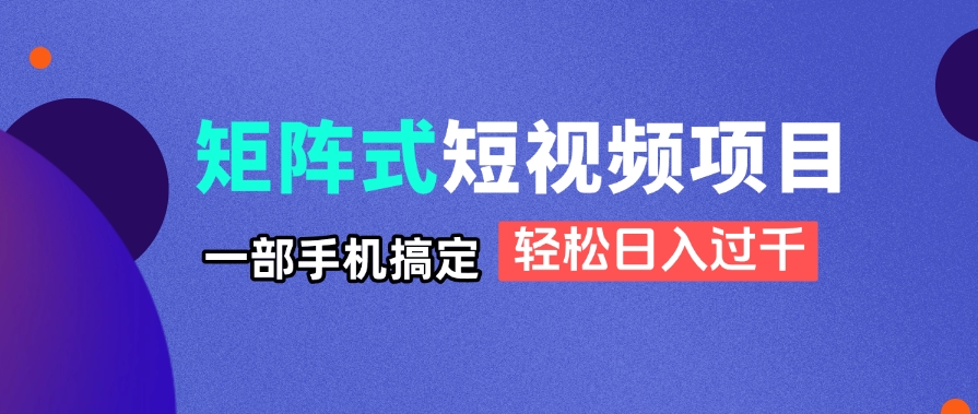 矩阵式短视频项目揭秘,一部手机搞定,轻松日入过千-副业团