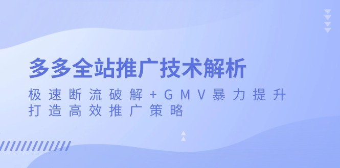多多全站推广技术解析：极速断流破解+GMV暴力提升，打造高效推广策略-副业团