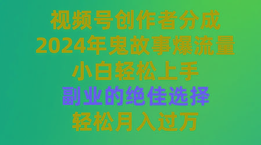 (9385期)视频号创作者分成,2024年鬼故事爆流量,小白轻松上手,副业的绝佳选择...-副业团