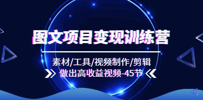 图文项目变现训练营:素材/工具/视频制作/剪辑/做出高收益视频(45节-副业团