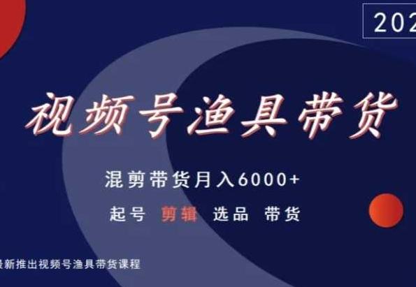视频号渔具带货,混剪带货月入6000+,起号剪辑选品带货-副业团