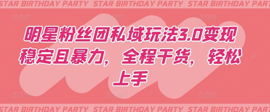 明星粉丝团私域玩法3.0变现稳定且暴力,全程干货,轻松上手【揭秘】-副业团