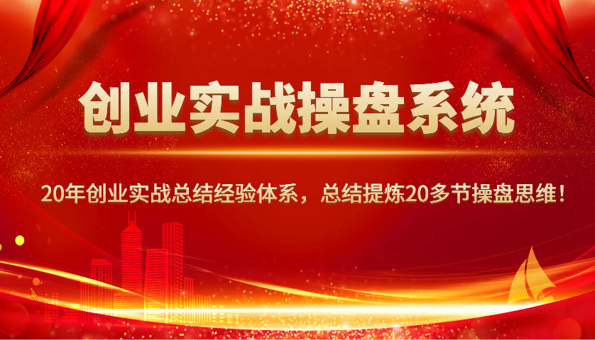 创业实战操盘系统，20年创业实战总结经验体系，总结提炼20多节操盘思维！-副业团