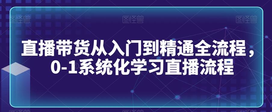 直播带货从入门到精通全流程,0-1系统化学习直播流程-副业团
